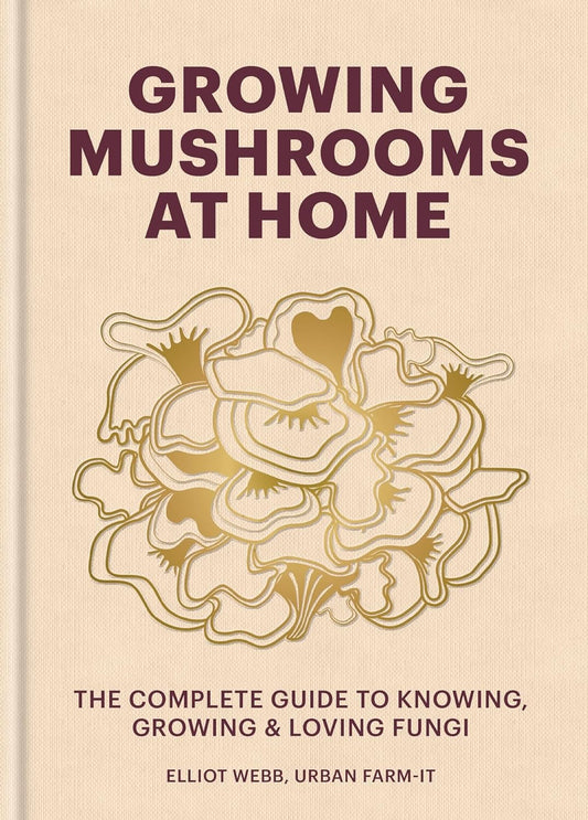 Growing Mushrooms at Home : The Complete Guide to Knowing, Growing and Loving Fungi (Hardback)